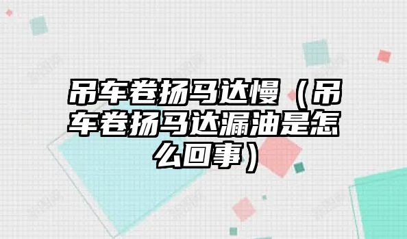 吊車(chē)卷?yè)P(yáng)馬達(dá)慢（吊車(chē)卷?yè)P(yáng)馬達(dá)漏油是怎么回事）