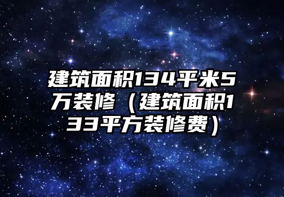 建筑面積134平米5萬裝修（建筑面積133平方裝修費(fèi)）