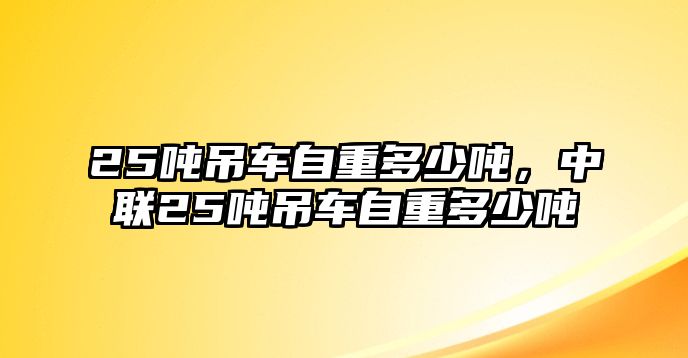 25噸吊車自重多少噸，中聯(lián)25噸吊車自重多少噸