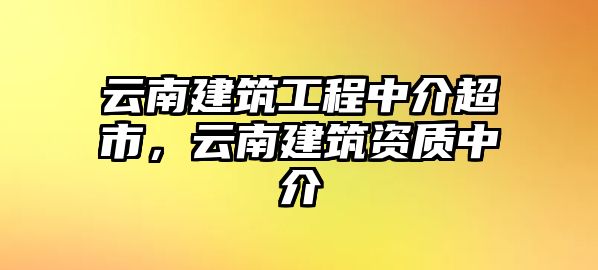 云南建筑工程中介超市，云南建筑資質(zhì)中介