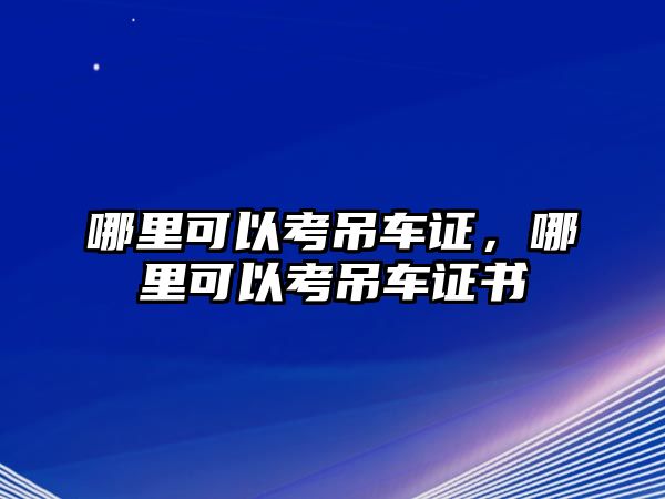 哪里可以考吊車證，哪里可以考吊車證書