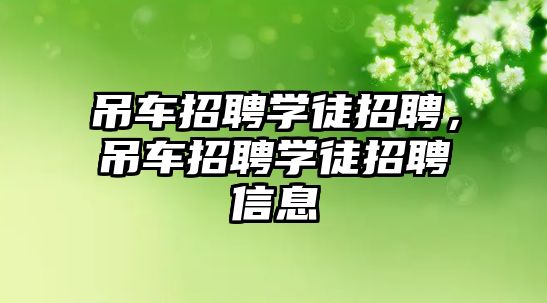 吊車招聘學(xué)徒招聘，吊車招聘學(xué)徒招聘信息