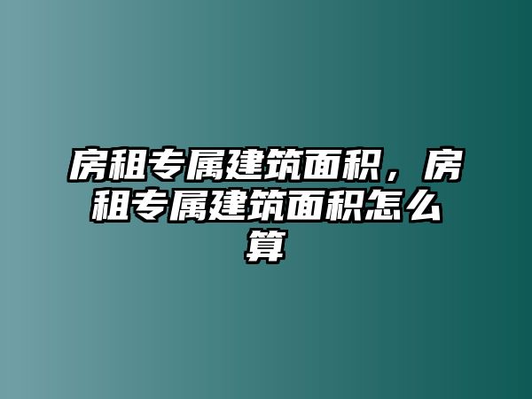 房租專屬建筑面積，房租專屬建筑面積怎么算