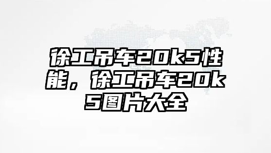 徐工吊車20k5性能，徐工吊車20k5圖片大全