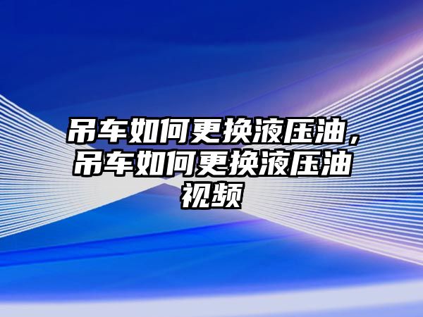 吊車如何更換液壓油，吊車如何更換液壓油視頻