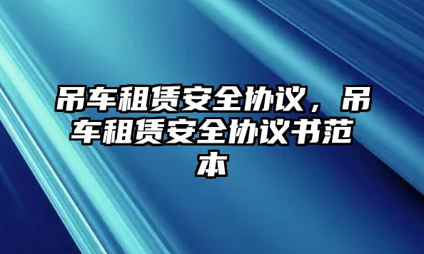 吊車租賃安全協(xié)議，吊車租賃安全協(xié)議書范本