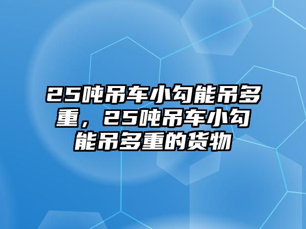 25噸吊車小勾能吊多重，25噸吊車小勾能吊多重的貨物