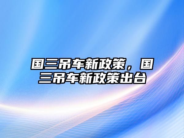 國三吊車新政策，國三吊車新政策出臺