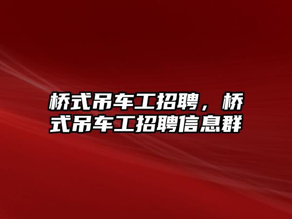 橋式吊車工招聘，橋式吊車工招聘信息群