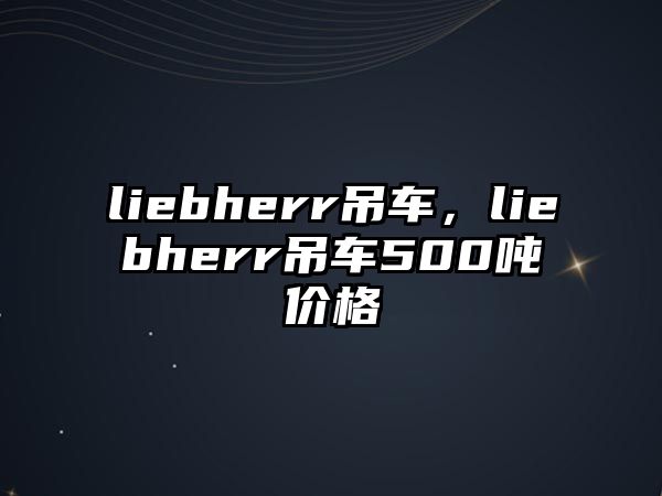 liebherr吊車，liebherr吊車500噸價(jià)格