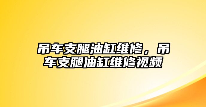 吊車(chē)支腿油缸維修，吊車(chē)支腿油缸維修視頻