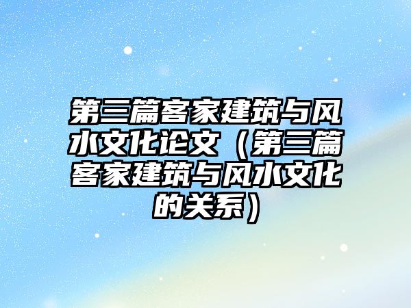 第三篇客家建筑與風水文化論文（第三篇客家建筑與風水文化的關系）