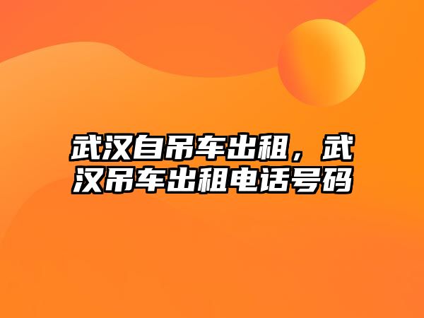 武漢自吊車出租，武漢吊車出租電話號碼