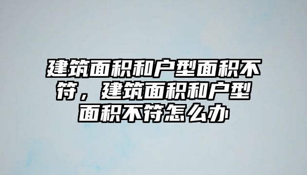 建筑面積和戶型面積不符，建筑面積和戶型面積不符怎么辦