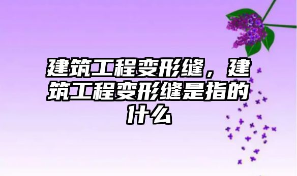 建筑工程變形縫，建筑工程變形縫是指的什么