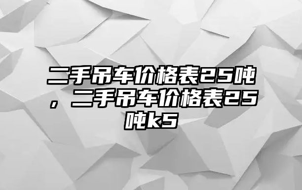 二手吊車價格表25噸，二手吊車價格表25噸k5