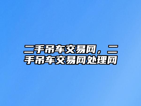 二手吊車交易網(wǎng)，二手吊車交易網(wǎng)處理網(wǎng)