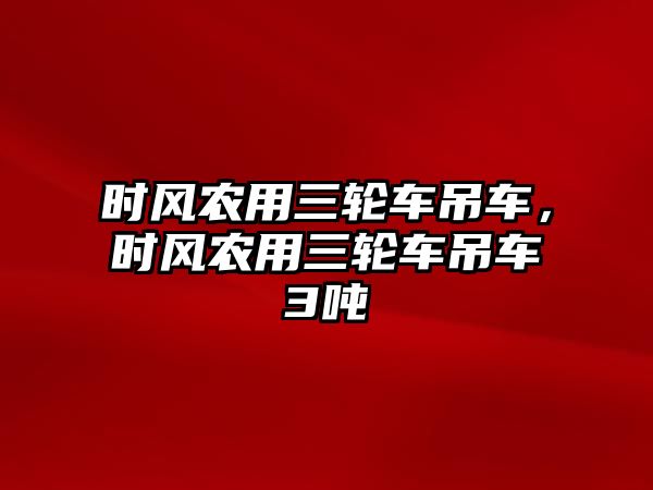 時(shí)風(fēng)農(nóng)用三輪車吊車，時(shí)風(fēng)農(nóng)用三輪車吊車3噸