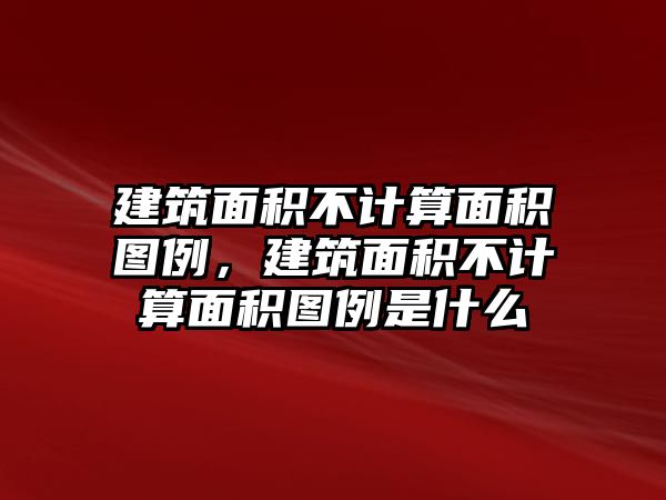 建筑面積不計(jì)算面積圖例，建筑面積不計(jì)算面積圖例是什么