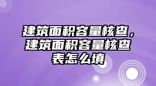 建筑面積容量核查，建筑面積容量核查表怎么填