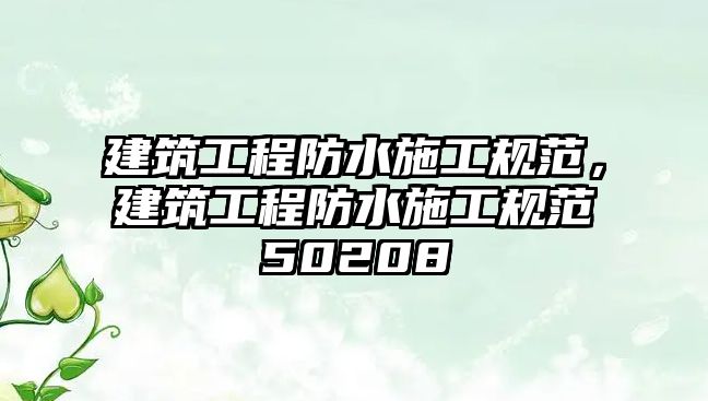 建筑工程防水施工規(guī)范，建筑工程防水施工規(guī)范50208