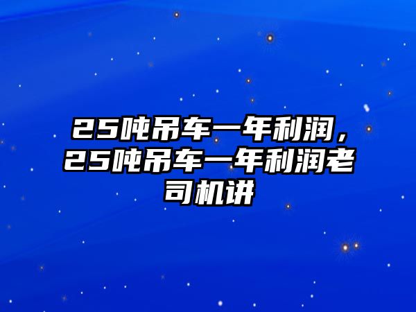 25噸吊車一年利潤，25噸吊車一年利潤老司機(jī)講