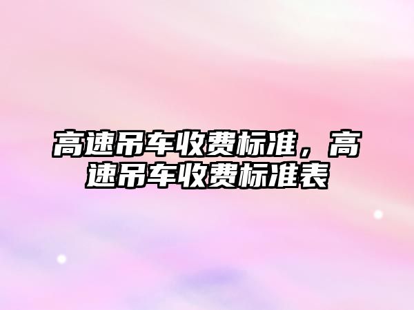 高速吊車收費標準，高速吊車收費標準表