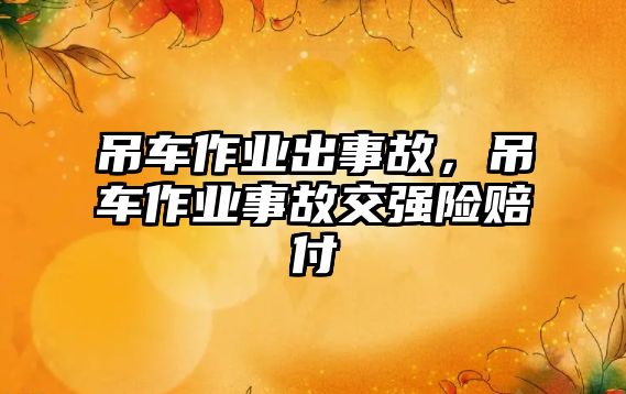 吊車作業(yè)出事故，吊車作業(yè)事故交強(qiáng)險(xiǎn)賠付