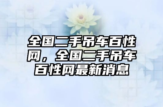 全國二手吊車百性網，全國二手吊車百性網最新消息