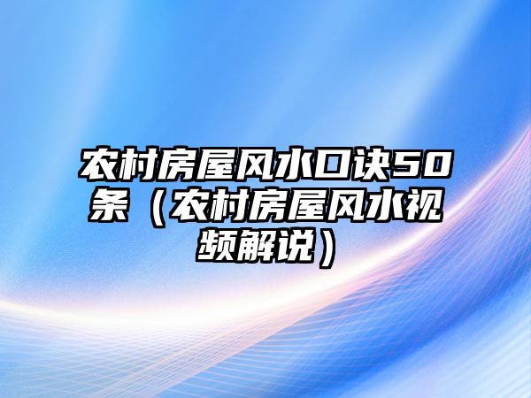 農(nóng)村房屋風(fēng)水口訣50條（農(nóng)村房屋風(fēng)水視頻解說）