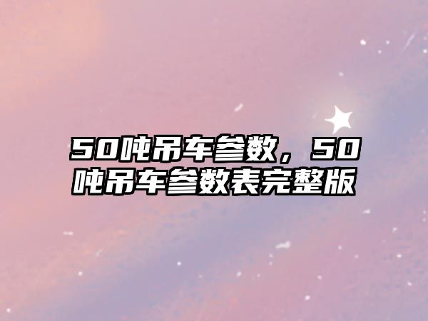 50噸吊車參數(shù)，50噸吊車參數(shù)表完整版