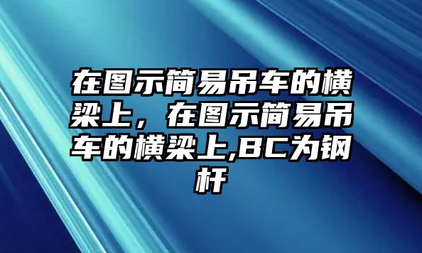 在圖示簡易吊車的橫梁上，在圖示簡易吊車的橫梁上,BC為鋼桿