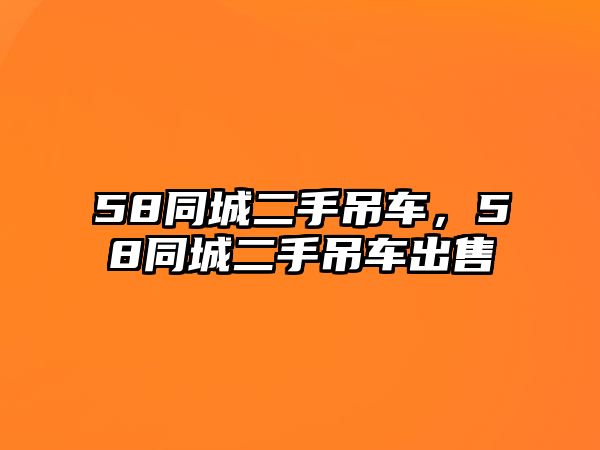 58同城二手吊車，58同城二手吊車出售