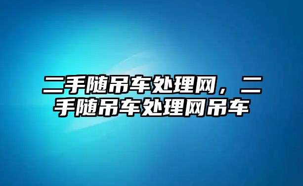 二手隨吊車處理網(wǎng)，二手隨吊車處理網(wǎng)吊車