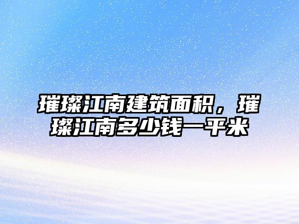 璀璨江南建筑面積，璀璨江南多少錢(qián)一平米