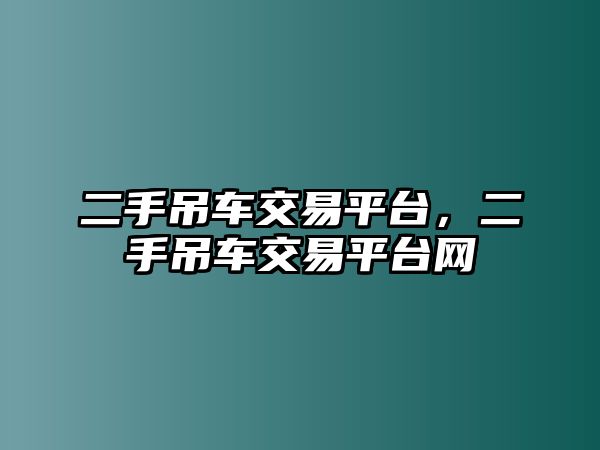 二手吊車交易平臺(tái)，二手吊車交易平臺(tái)網(wǎng)