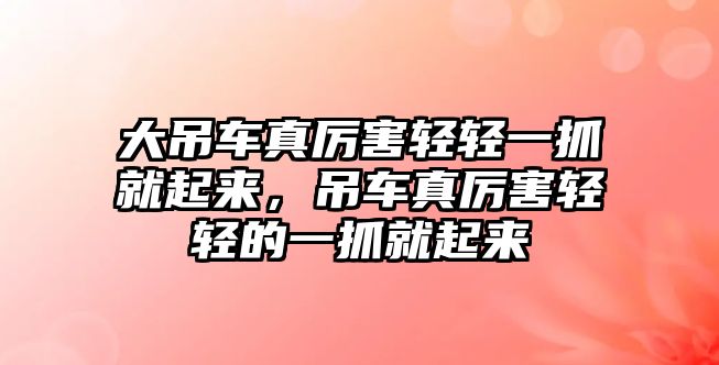 大吊車真厲害輕輕一抓就起來，吊車真厲害輕輕的一抓就起來