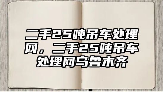 二手25噸吊車處理網(wǎng)，二手25噸吊車處理網(wǎng)烏魯木齊