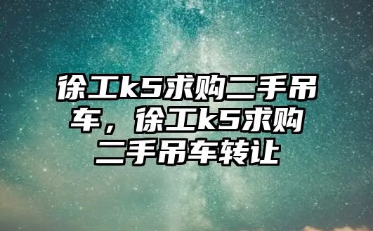 徐工k5求購二手吊車，徐工k5求購二手吊車轉讓