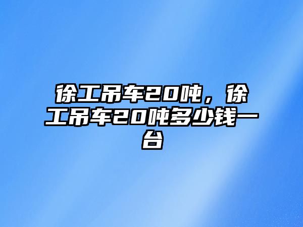 徐工吊車20噸，徐工吊車20噸多少錢一臺