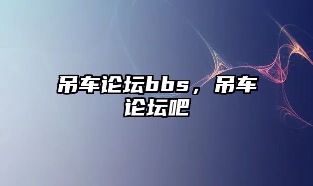 吊車論壇bbs，吊車論壇吧