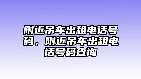 附近吊車(chē)出租電話號(hào)碼，附近吊車(chē)出租電話號(hào)碼查詢