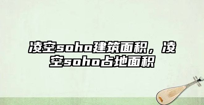 凌空soho建筑面積，凌空soho占地面積