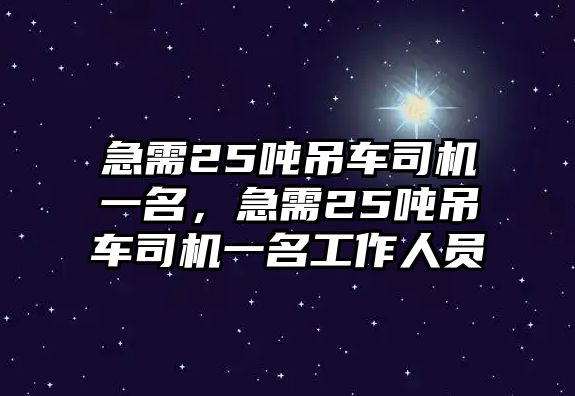 急需25噸吊車司機(jī)一名，急需25噸吊車司機(jī)一名工作人員