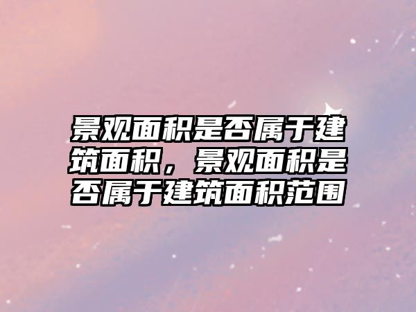 景觀面積是否屬于建筑面積，景觀面積是否屬于建筑面積范圍