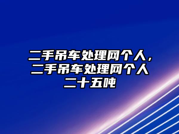 二手吊車處理網(wǎng)個(gè)人，二手吊車處理網(wǎng)個(gè)人二十五噸