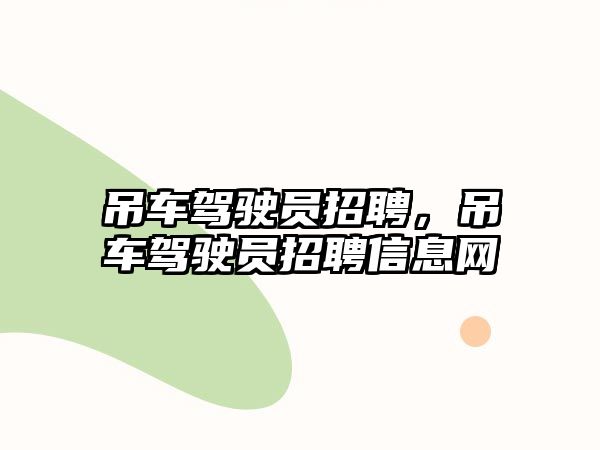 吊車駕駛員招聘，吊車駕駛員招聘信息網(wǎng)