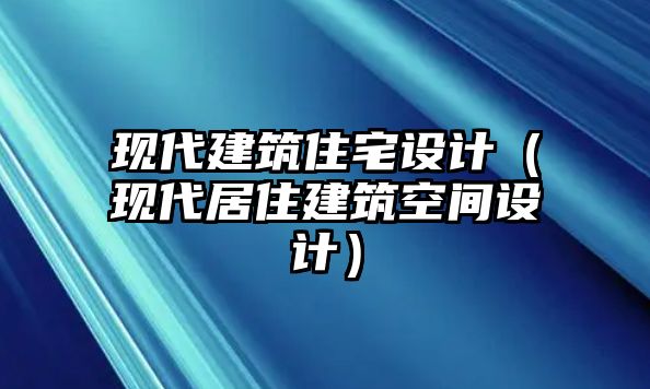 現(xiàn)代建筑住宅設計（現(xiàn)代居住建筑空間設計）