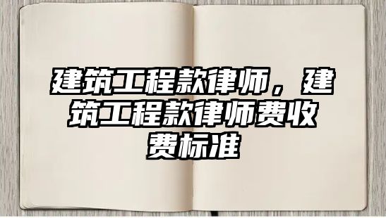 建筑工程款律師，建筑工程款律師費收費標準