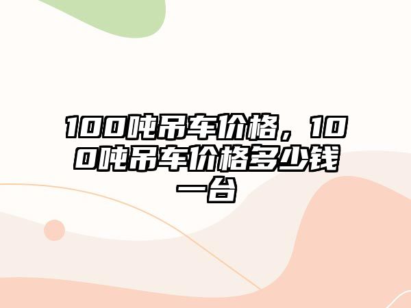 100噸吊車(chē)價(jià)格，100噸吊車(chē)價(jià)格多少錢(qián)一臺(tái)